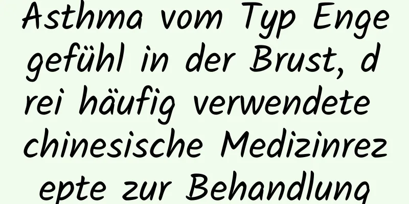 Asthma vom Typ Engegefühl in der Brust, drei häufig verwendete chinesische Medizinrezepte zur Behandlung