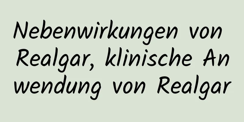 Nebenwirkungen von Realgar, klinische Anwendung von Realgar