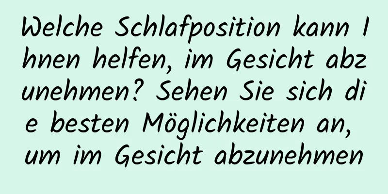 Welche Schlafposition kann Ihnen helfen, im Gesicht abzunehmen? Sehen Sie sich die besten Möglichkeiten an, um im Gesicht abzunehmen