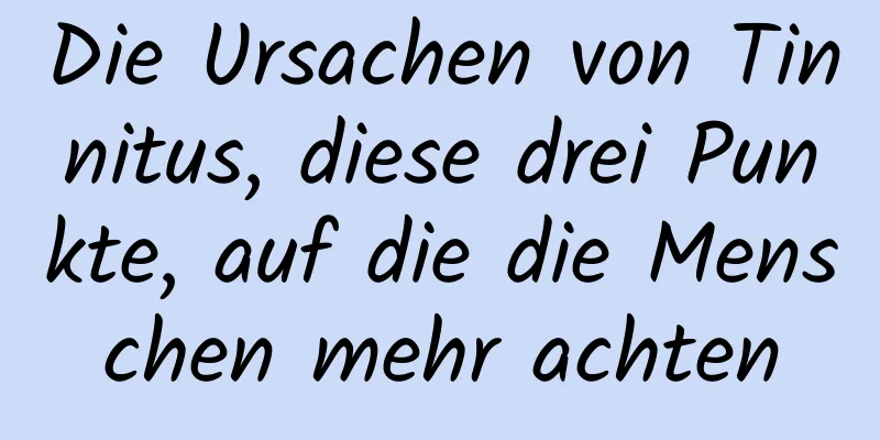 Die Ursachen von Tinnitus, diese drei Punkte, auf die die Menschen mehr achten