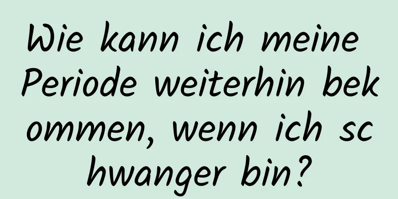 Wie kann ich meine Periode weiterhin bekommen, wenn ich schwanger bin?