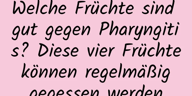 Welche Früchte sind gut gegen Pharyngitis? Diese vier Früchte können regelmäßig gegessen werden