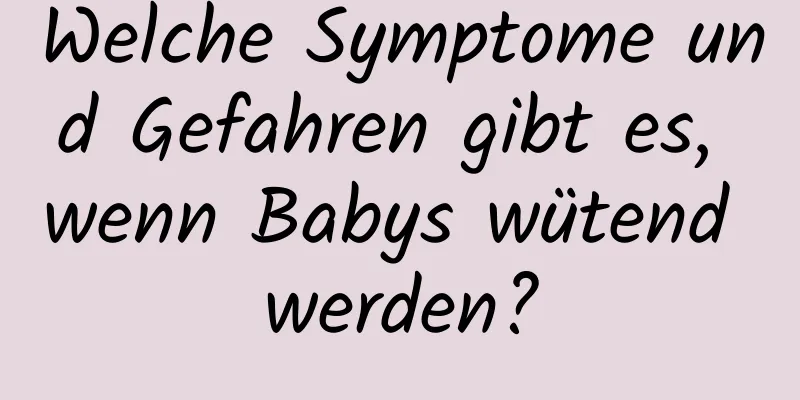 Welche Symptome und Gefahren gibt es, wenn Babys wütend werden?