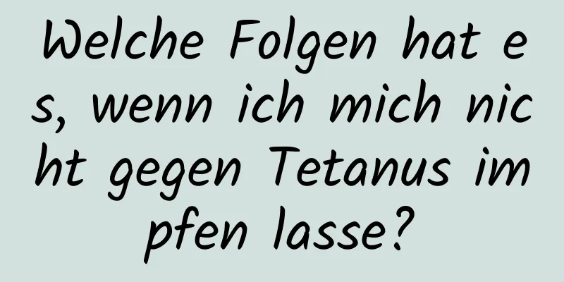 Welche Folgen hat es, wenn ich mich nicht gegen Tetanus impfen lasse?