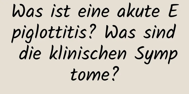 Was ist eine akute Epiglottitis? Was sind die klinischen Symptome?