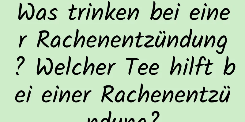 Was trinken bei einer Rachenentzündung? Welcher Tee hilft bei einer Rachenentzündung?