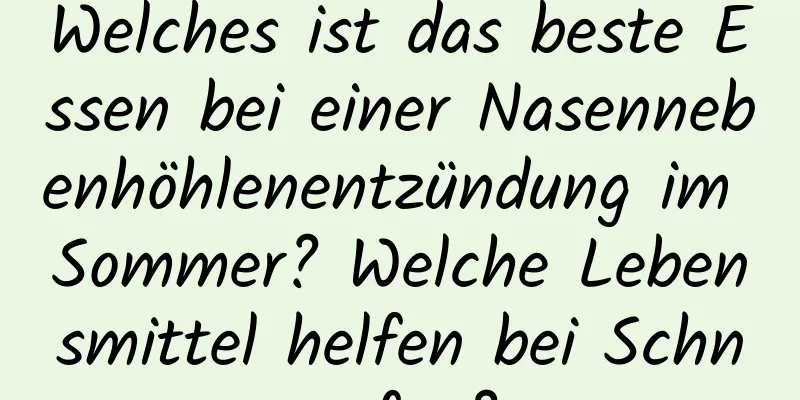 Welches ist das beste Essen bei einer Nasennebenhöhlenentzündung im Sommer? Welche Lebensmittel helfen bei Schnupfen?