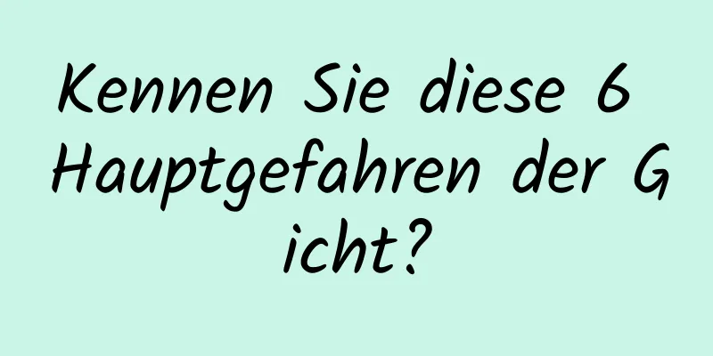 Kennen Sie diese 6 Hauptgefahren der Gicht?