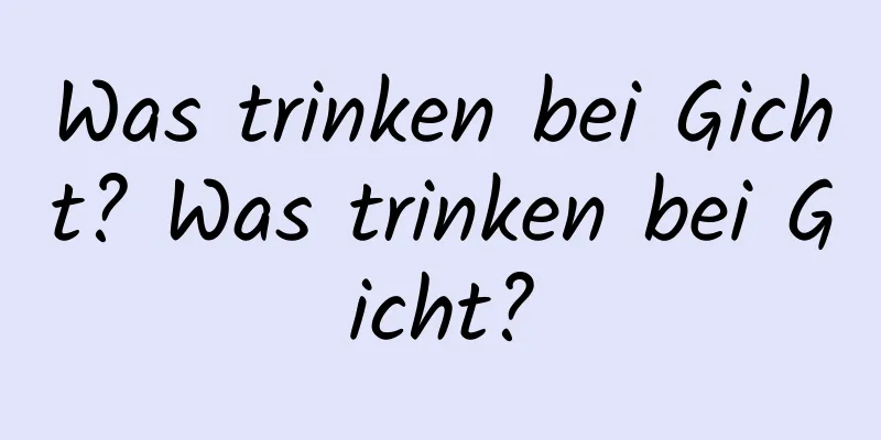 Was trinken bei Gicht? Was trinken bei Gicht?