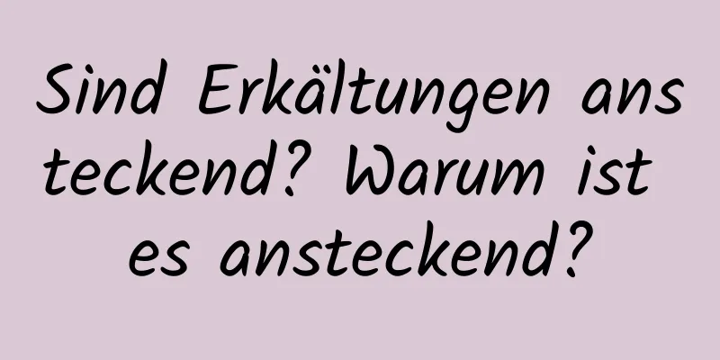 Sind Erkältungen ansteckend? Warum ist es ansteckend?