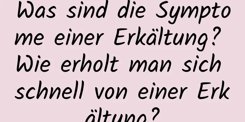 Was sind die Symptome einer Erkältung? Wie erholt man sich schnell von einer Erkältung?