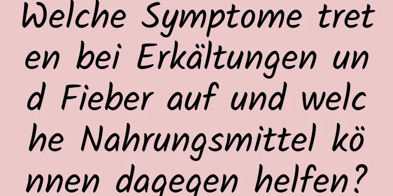 Welche Symptome treten bei Erkältungen und Fieber auf und welche Nahrungsmittel können dagegen helfen?