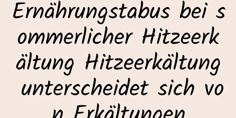 Ernährungstabus bei sommerlicher Hitzeerkältung Hitzeerkältung unterscheidet sich von Erkältungen