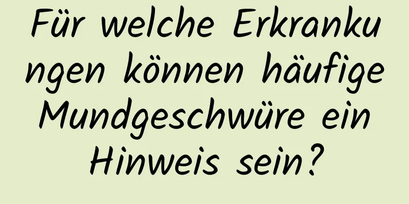 Für welche Erkrankungen können häufige Mundgeschwüre ein Hinweis sein?