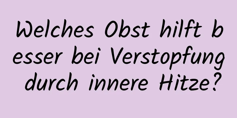 Welches Obst hilft besser bei Verstopfung durch innere Hitze?