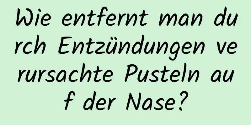 Wie entfernt man durch Entzündungen verursachte Pusteln auf der Nase?