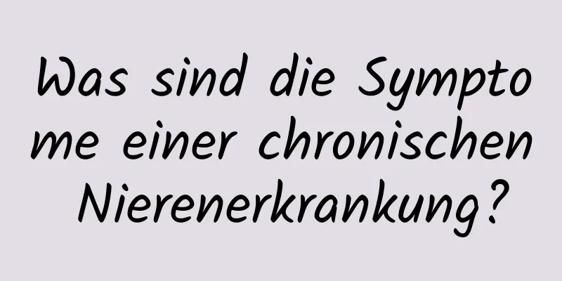 Was sind die Symptome einer chronischen Nierenerkrankung?