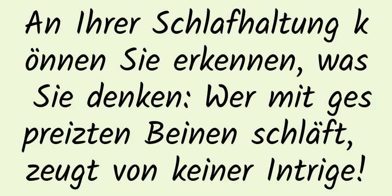 An Ihrer Schlafhaltung können Sie erkennen, was Sie denken: Wer mit gespreizten Beinen schläft, zeugt von keiner Intrige!