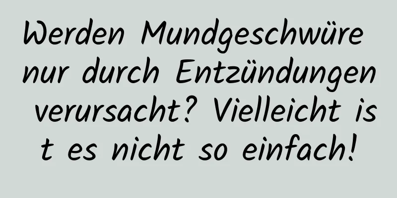 Werden Mundgeschwüre nur durch Entzündungen verursacht? Vielleicht ist es nicht so einfach!