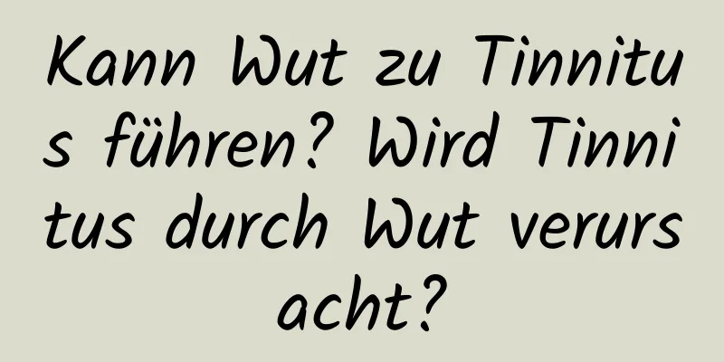 Kann Wut zu Tinnitus führen? Wird Tinnitus durch Wut verursacht?