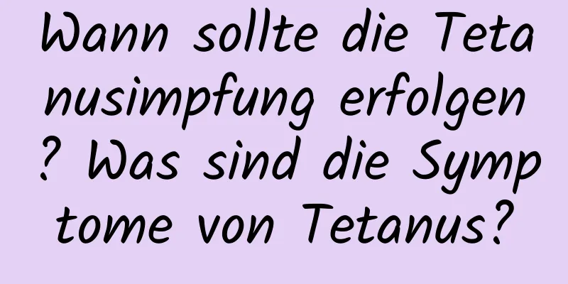 Wann sollte die Tetanusimpfung erfolgen? Was sind die Symptome von Tetanus?