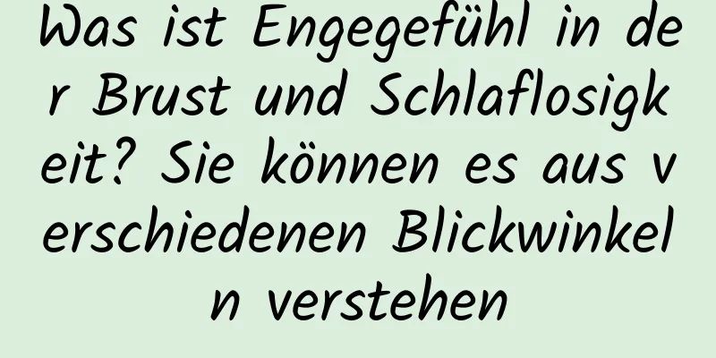 Was ist Engegefühl in der Brust und Schlaflosigkeit? Sie können es aus verschiedenen Blickwinkeln verstehen