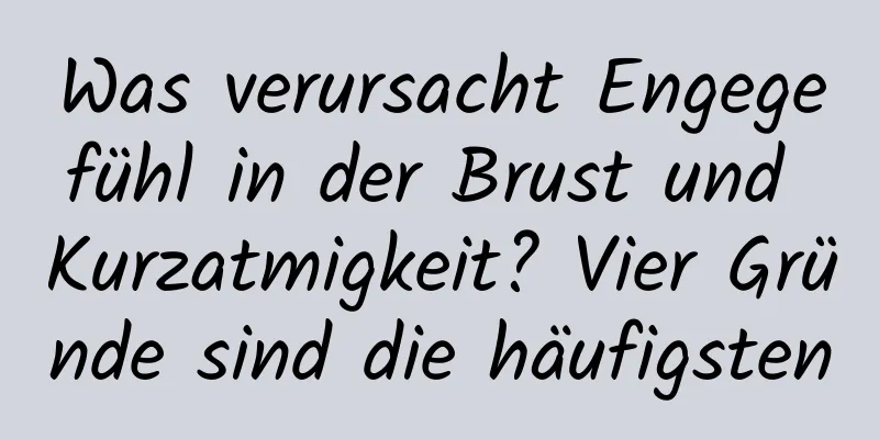 Was verursacht Engegefühl in der Brust und Kurzatmigkeit? Vier Gründe sind die häufigsten