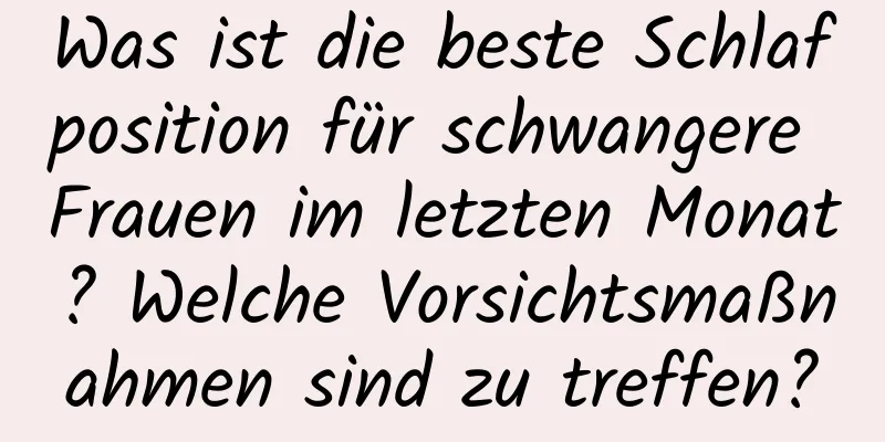 Was ist die beste Schlafposition für schwangere Frauen im letzten Monat? Welche Vorsichtsmaßnahmen sind zu treffen?