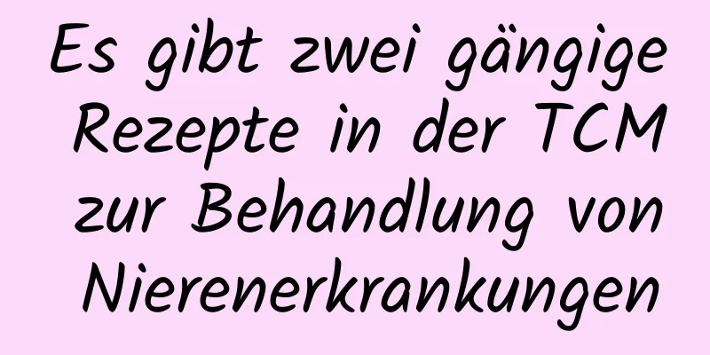 Es gibt zwei gängige Rezepte in der TCM zur Behandlung von Nierenerkrankungen