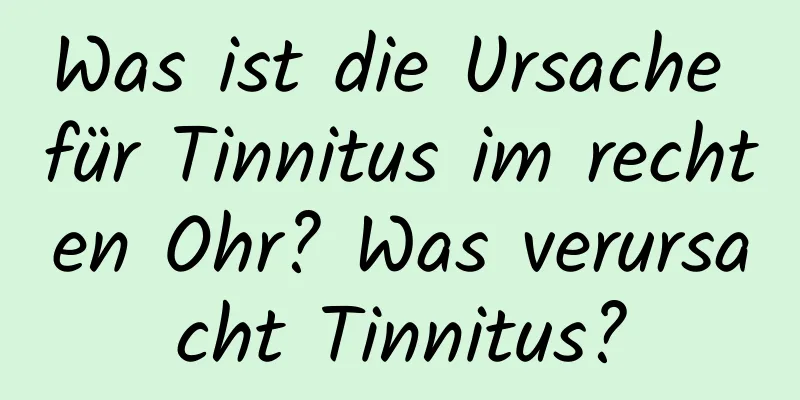 Was ist die Ursache für Tinnitus im rechten Ohr? Was verursacht Tinnitus?