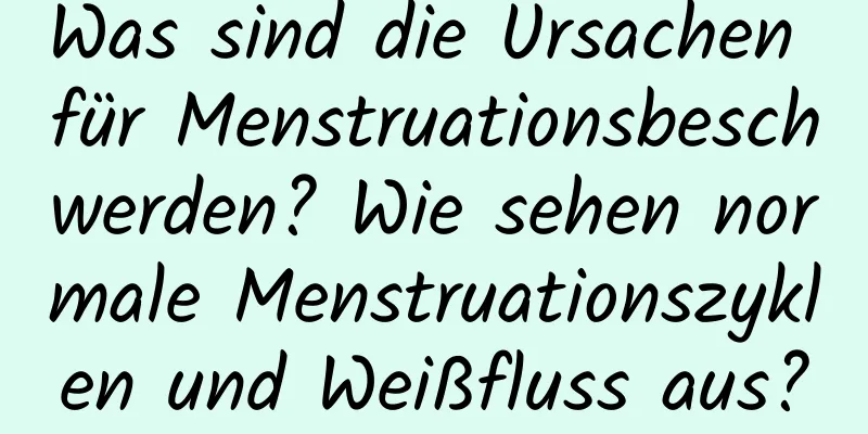 Was sind die Ursachen für Menstruationsbeschwerden? Wie sehen normale Menstruationszyklen und Weißfluss aus?