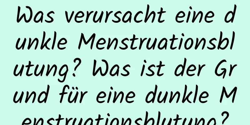 Was verursacht eine dunkle Menstruationsblutung? Was ist der Grund für eine dunkle Menstruationsblutung?