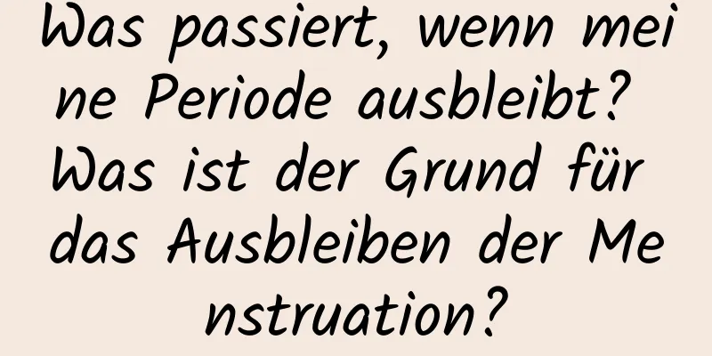 Was passiert, wenn meine Periode ausbleibt? Was ist der Grund für das Ausbleiben der Menstruation?