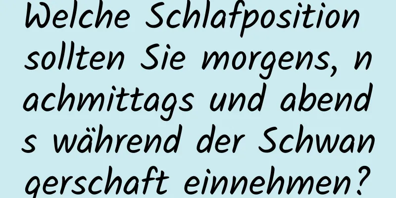 Welche Schlafposition sollten Sie morgens, nachmittags und abends während der Schwangerschaft einnehmen?