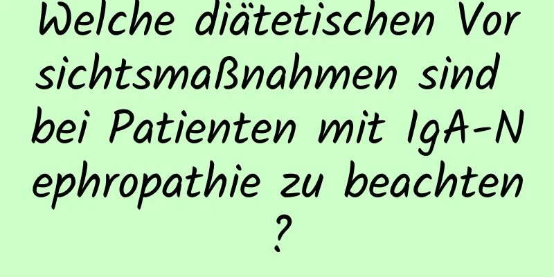 Welche diätetischen Vorsichtsmaßnahmen sind bei Patienten mit IgA-Nephropathie zu beachten?