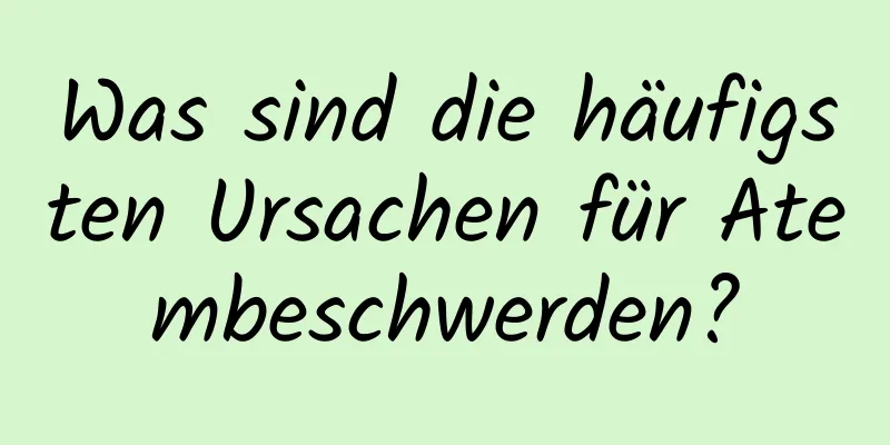 Was sind die häufigsten Ursachen für Atembeschwerden?