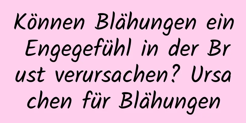 Können Blähungen ein Engegefühl in der Brust verursachen? Ursachen für Blähungen