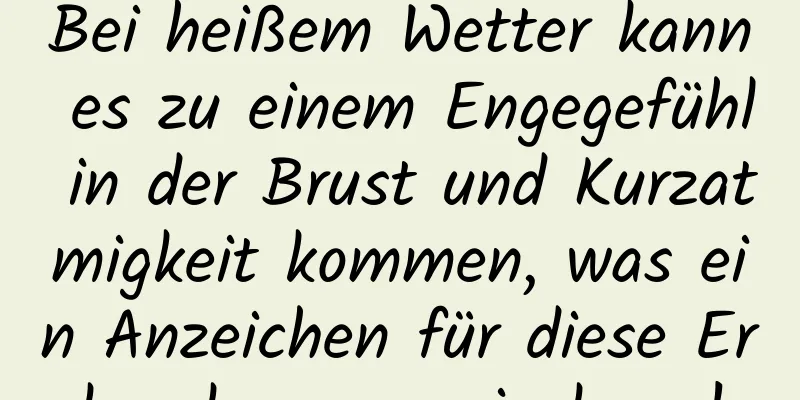 Bei heißem Wetter kann es zu einem Engegefühl in der Brust und Kurzatmigkeit kommen, was ein Anzeichen für diese Erkrankungen sein kann!