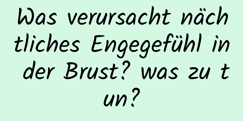 Was verursacht nächtliches Engegefühl in der Brust? was zu tun?