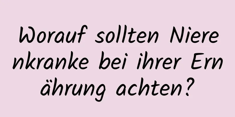 Worauf sollten Nierenkranke bei ihrer Ernährung achten?