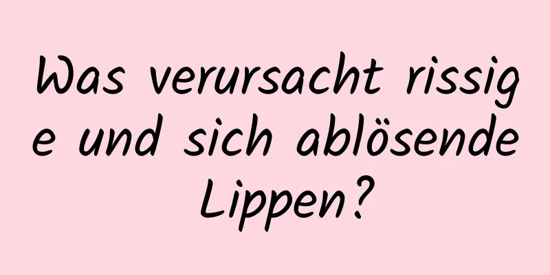 Was verursacht rissige und sich ablösende Lippen?