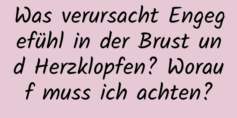 Was verursacht Engegefühl in der Brust und Herzklopfen? Worauf muss ich achten?