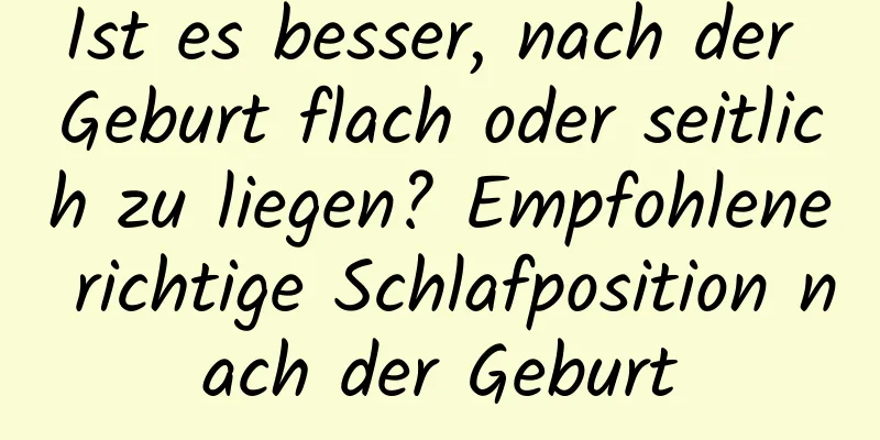 Ist es besser, nach der Geburt flach oder seitlich zu liegen? Empfohlene richtige Schlafposition nach der Geburt