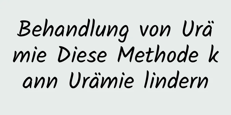 Behandlung von Urämie Diese Methode kann Urämie lindern