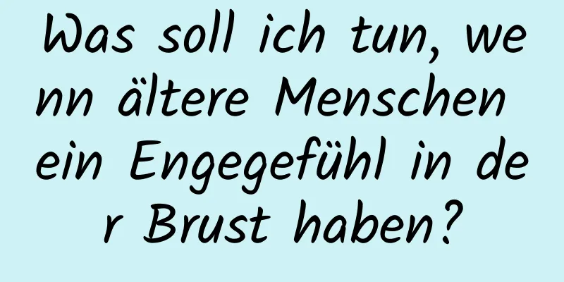 Was soll ich tun, wenn ältere Menschen ein Engegefühl in der Brust haben?