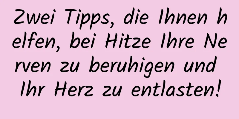 Zwei Tipps, die Ihnen helfen, bei Hitze Ihre Nerven zu beruhigen und Ihr Herz zu entlasten!