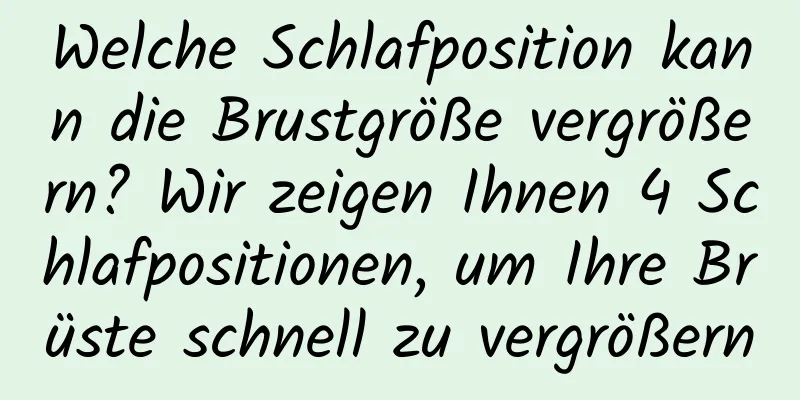 Welche Schlafposition kann die Brustgröße vergrößern? Wir zeigen Ihnen 4 Schlafpositionen, um Ihre Brüste schnell zu vergrößern