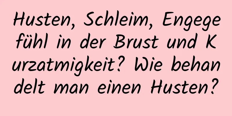 Husten, Schleim, Engegefühl in der Brust und Kurzatmigkeit? Wie behandelt man einen Husten?