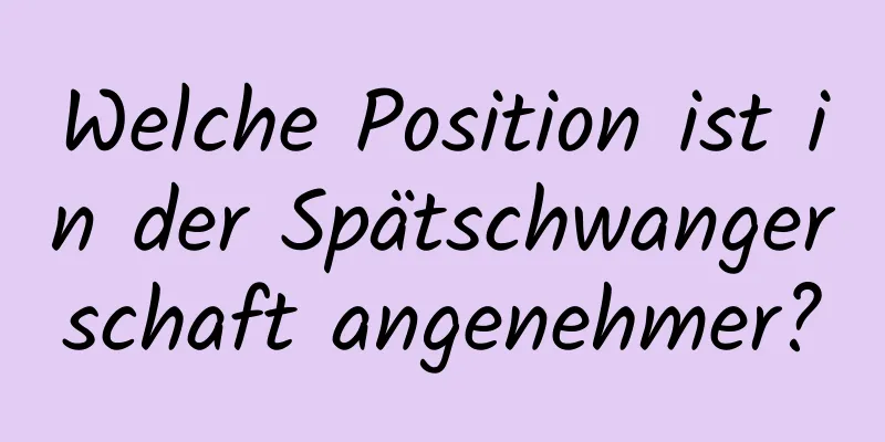 Welche Position ist in der Spätschwangerschaft angenehmer?