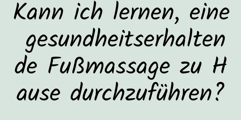 Kann ich lernen, eine gesundheitserhaltende Fußmassage zu Hause durchzuführen?